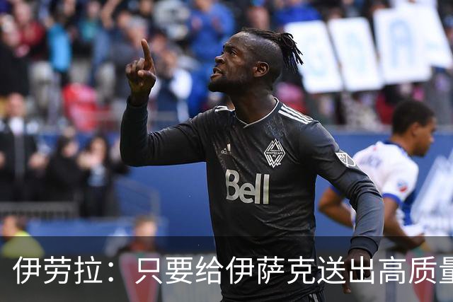 伊劳拉：只要给伊萨克送出高质量传中、创造机会，他就能完成破门