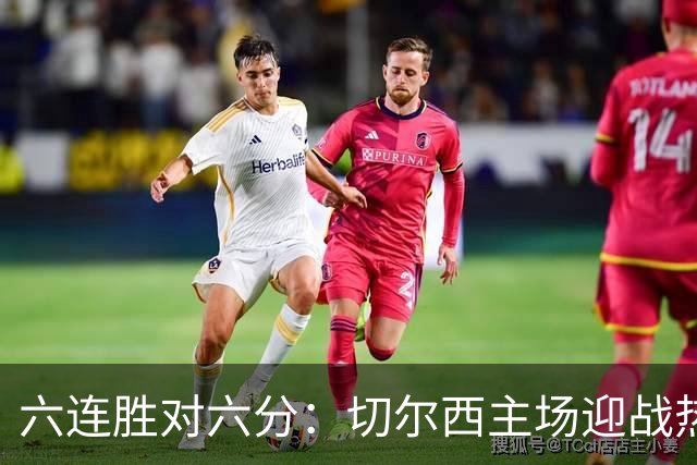六连胜对六分:切尔西主场迎战热刺,伦敦德比数据反差悬殊